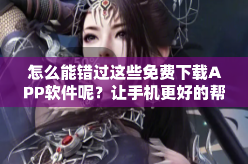 怎么能错过这些免费下载APP软件呢？让手机更好的帮助你！