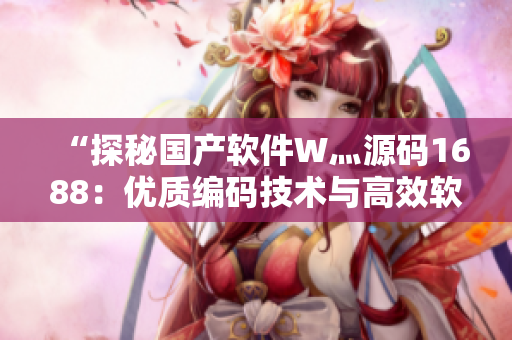 “探秘国产软件W灬源码1688：优质编码技术与高效软件开发之道”