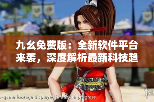 九幺免费版：全新软件平台来袭，深度解析最新科技趋势