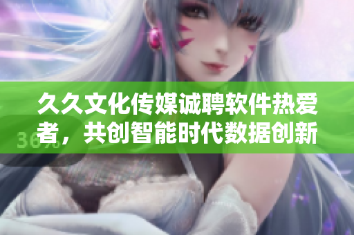 久久文化传媒诚聘软件热爱者，共创智能时代数据创新！