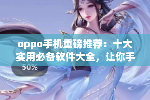 oppo手机重磅推荐：十大实用必备软件大全，让你手机用起来更顺畅！