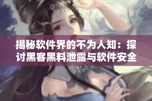 揭秘软件界的不为人知：探讨黑客黑料泄露与软件安全的关系