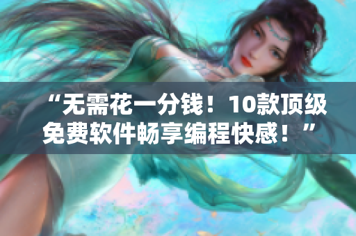 “无需花一分钱！10款顶级免费软件畅享编程快感！”