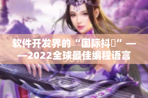 软件开发界的“国际抖抈”——2022全球最佳编程语言排行榜揭晓