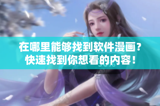 在哪里能够找到软件漫画？快速找到你想看的内容！