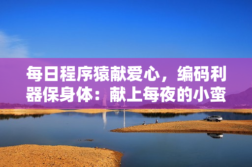 每日程序猿献爱心，编码利器保身体：献上每夜的小蛮腰！