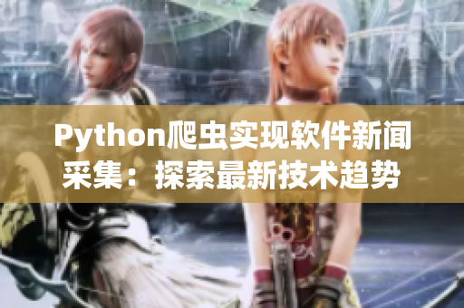 Python爬虫实现软件新闻采集：探索最新技术趋势