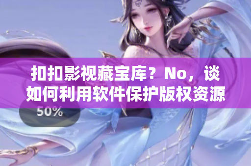 扣扣影视藏宝库？No，谈如何利用软件保护版权资源的几点建议