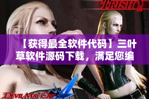 【获得最全软件代码】三叶草软件源码下载，满足您编写软件之需！