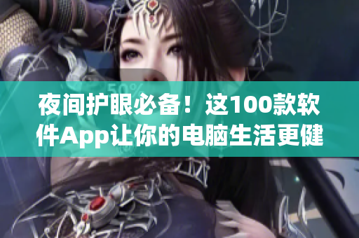 夜间护眼必备！这100款软件App让你的电脑生活更健康