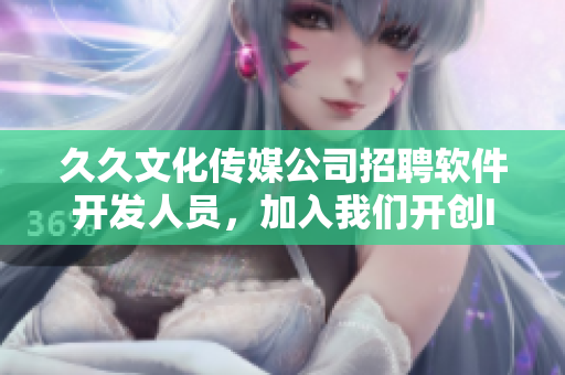 久久文化传媒公司招聘软件开发人员，加入我们开创IT行业未来！