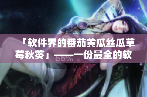 「软件界的番茄黄瓜丝瓜草莓秋葵」——一份最全的软件推荐指南