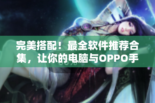 完美搭配！最全软件推荐合集，让你的电脑与OPPO手机同步升级