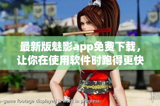 最新版魅影app免费下载，让你在使用软件时跑得更快更稳。