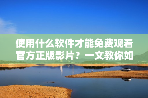 使用什么软件才能免费观看官方正版影片？一文教你如何用苹果手机看片。