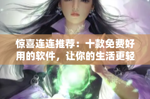 惊喜连连推荐：十款免费好用的软件，让你的生活更轻松！