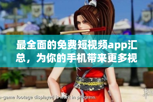 最全面的免费短视频app汇总，为你的手机带来更多视频创作体验！