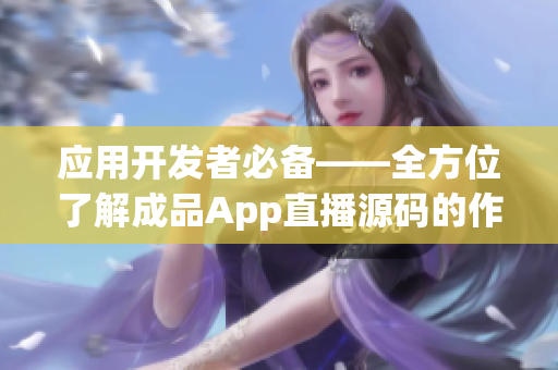 应用开发者必备——全方位了解成品App直播源码的作用