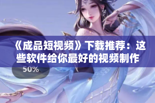 《成品短视频》下载推荐：这些软件给你最好的视频制作体验