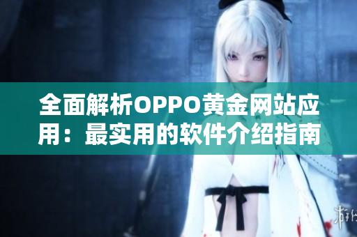 全面解析OPPO黄金网站应用：最实用的软件介绍指南