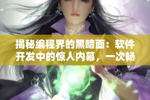 揭秘编程界的黑暗面：软件开发中的惊人内幕，一次畅谈编程胜利之路
