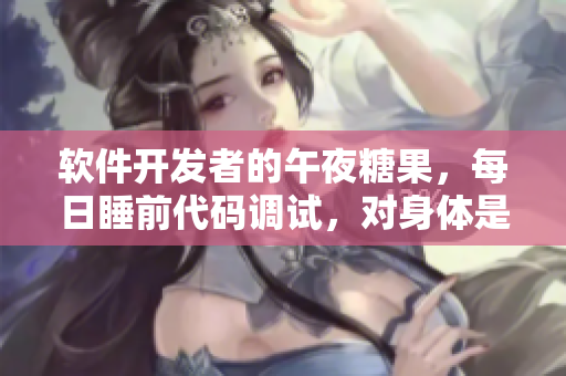软件开发者的午夜糖果，每日睡前代码调试，对身体是否有益？