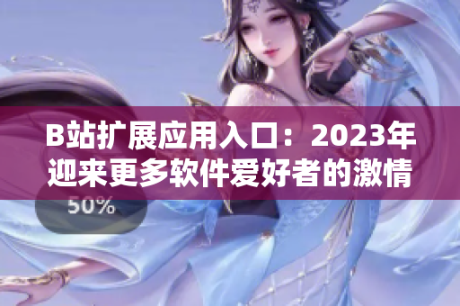 B站扩展应用入口：2023年迎来更多软件爱好者的激情驱动