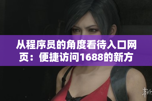 从程序员的角度看待入口网页：便捷访问1688的新方法！