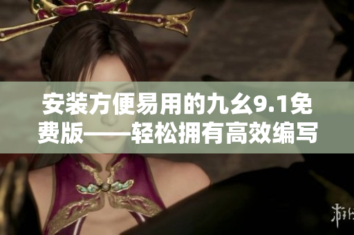 安装方便易用的九幺9.1免费版——轻松拥有高效编写软件的工具