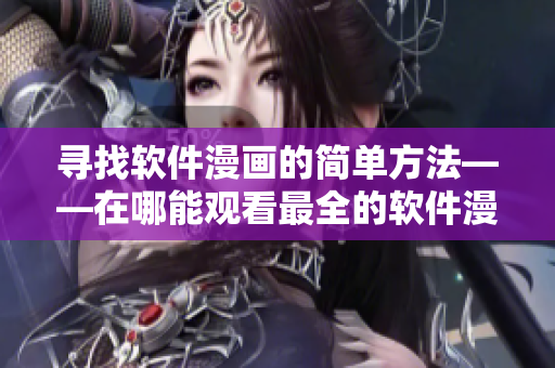 寻找软件漫画的简单方法——在哪能观看最全的软件漫画？