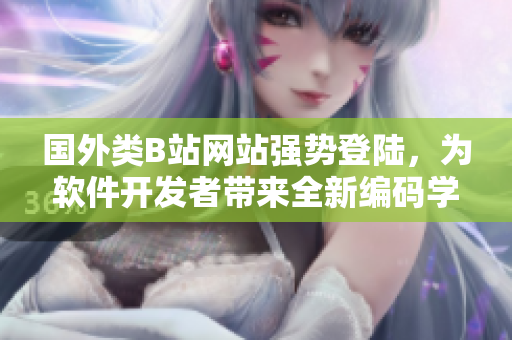 国外类B站网站强势登陆，为软件开发者带来全新编码学习平台