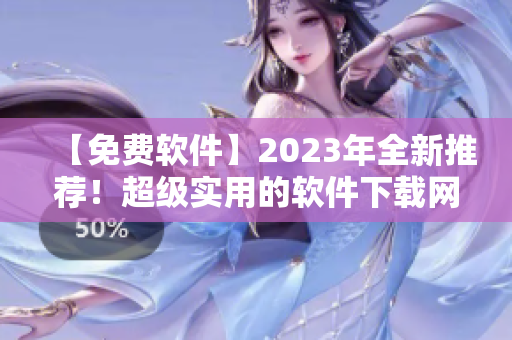 【免费软件】2023年全新推荐！超级实用的软件下载网站大全！