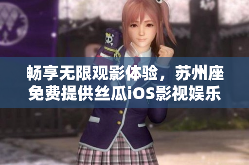 畅享无限观影体验，苏州座免费提供丝瓜iOS影视娱乐软件