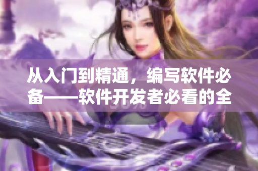 从入门到精通，编写软件必备——软件开发者必看的全新资讯合集！