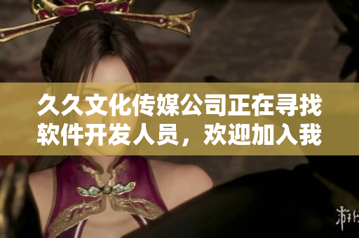 久久文化传媒公司正在寻找软件开发人员，欢迎加入我们的团队！