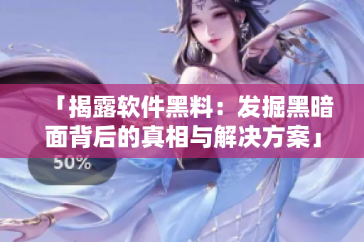 「揭露软件黑料：发掘黑暗面背后的真相与解决方案」