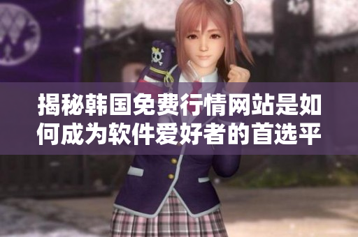 揭秘韩国免费行情网站是如何成为软件爱好者的首选平台的