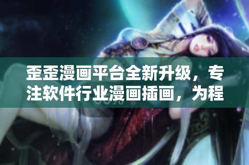 歪歪漫画平台全新升级，专注软件行业漫画插画，为程序员带来全新体验！