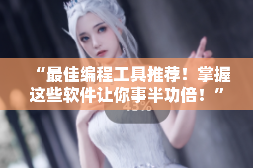 “最佳编程工具推荐！掌握这些软件让你事半功倍！”——免费苹果手机专属