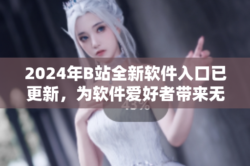 2024年B站全新软件入口已更新，为软件爱好者带来无限精彩
