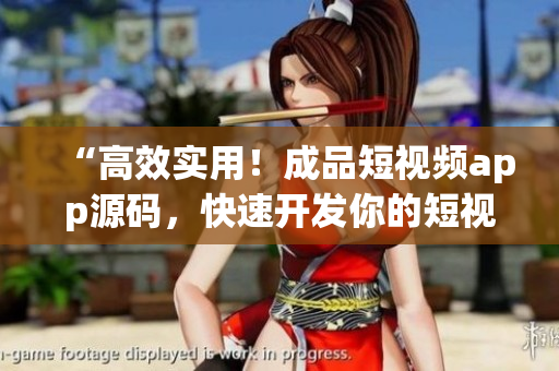 “高效实用！成品短视频app源码，快速开发你的短视频平台”