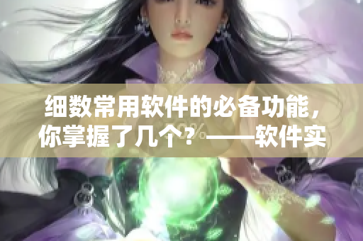 细数常用软件的必备功能，你掌握了几个？——软件实用功能归纳