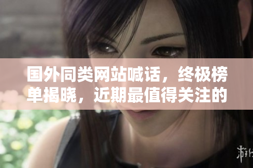 国外同类网站喊话，终极榜单揭晓，近期最值得关注的软件分享平台已出炉