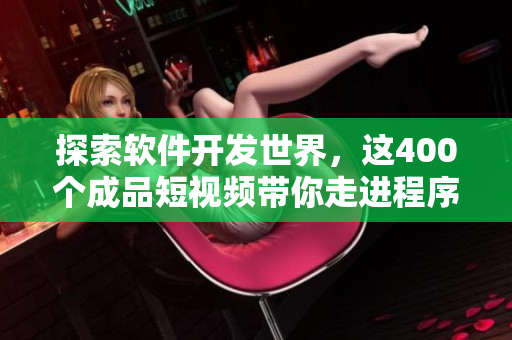 探索软件开发世界，这400个成品短视频带你走进程序员的视角