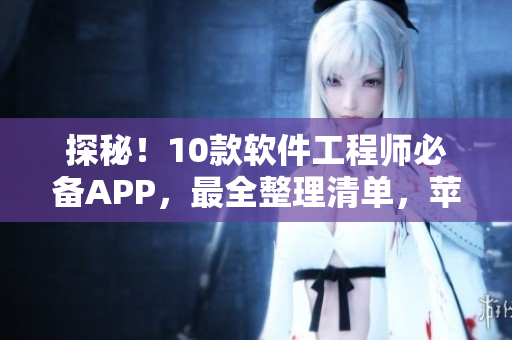 探秘！10款软件工程师必备APP，最全整理清单，苹果手机免费下载！