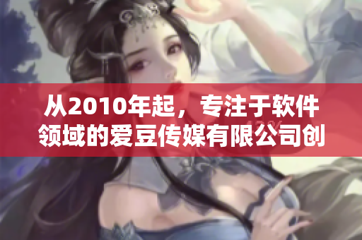 从2010年起，专注于软件领域的爱豆传媒有限公司创立