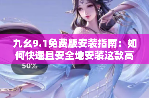 九幺9.1免费版安装指南：如何快速且安全地安装这款高效软件？