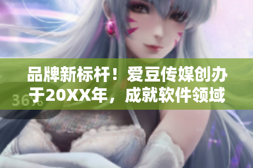 品牌新标杆！爱豆传媒创办于20XX年，成就软件领域新时代