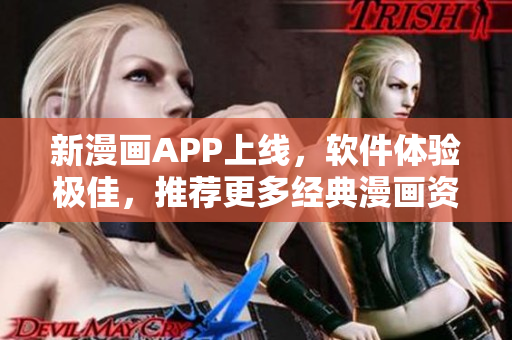 新漫画APP上线，软件体验极佳，推荐更多经典漫画资源！