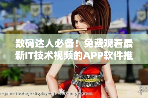数码达人必备！免费观看最新IT技术视频的APP软件推荐